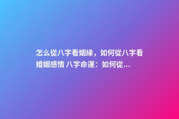怎么從八字看姻緣，如何從八字看婚姻感情 八字命運：如何從八字看姻緣-第1張-觀點-玄機派